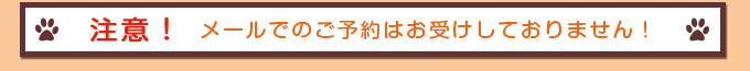 注意!メールでの予約はお受けできません!